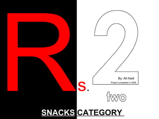 R s . SNACKS  CATEGORY  By: Ali Hadi Project completed in 2008 
