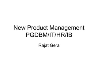 New Product Management
   PGDBM/IT/HR/IB
       Rajat Gera
 