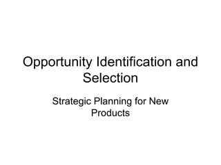 Opportunity Identification and
         Selection
     Strategic Planning for New
              Products
 