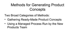 Methods for Generating Product
              Concepts
Two Broad Categories of Methods:
• Gathering Ready-Made Product Concepts
• Using a Managed Process Run by the New
  Products Team
 