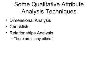 Some Qualitative Attribute
      Analysis Techniques
• Dimensional Analysis
• Checklists
• Relationships Analysis
  – There are many others.
 