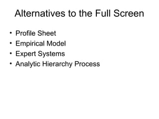Alternatives to the Full Screen
•   Profile Sheet
•   Empirical Model
•   Expert Systems
•   Analytic Hierarchy Process
 