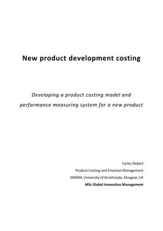 New product development costing
Developing a product costing model and
performance measuring system for a new product
Carles Debart
Product Costing and Financial Management
DM944, University of Strathclyde, Glasgow, UK
MSc Global Innovation Management
 
