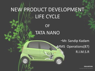 NEW PRODUCT DEVELOPMENT LIFE CYCLE OF  TATA NANO -Mr. Sandip Kadam MMS  Operations(87) R.I.M.S.R 