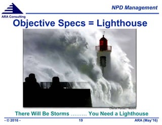 NPD Management
ARA (May’16)- © 2016 - 19
ARA Consulting
Objective Specs = Lighthouse
There Will Be Storms ……… You Need a Lighthouse
 