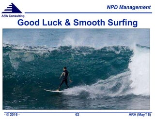 NPD Management
ARA (May’16)- © 2016 - 62
ARA Consulting
Good Luck & Smooth Surfing
 