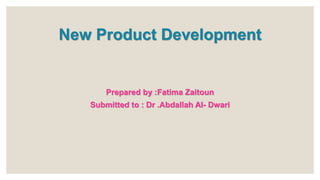 New Product Development
Prepared by :Fatima Zaitoun
Submitted to : Dr .Abdallah Al- Dwari
 