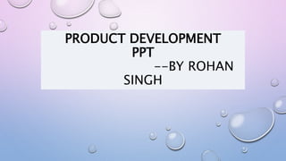 PRODUCT DEVELOPMENT
PPT
--BY ROHAN
SINGH
 