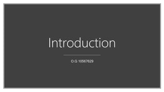 Introduction
O.G 10567629
 