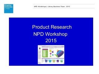 NPD Workshops | Library Business Team | 2015
Product Research
NPD Workshop
2015
 