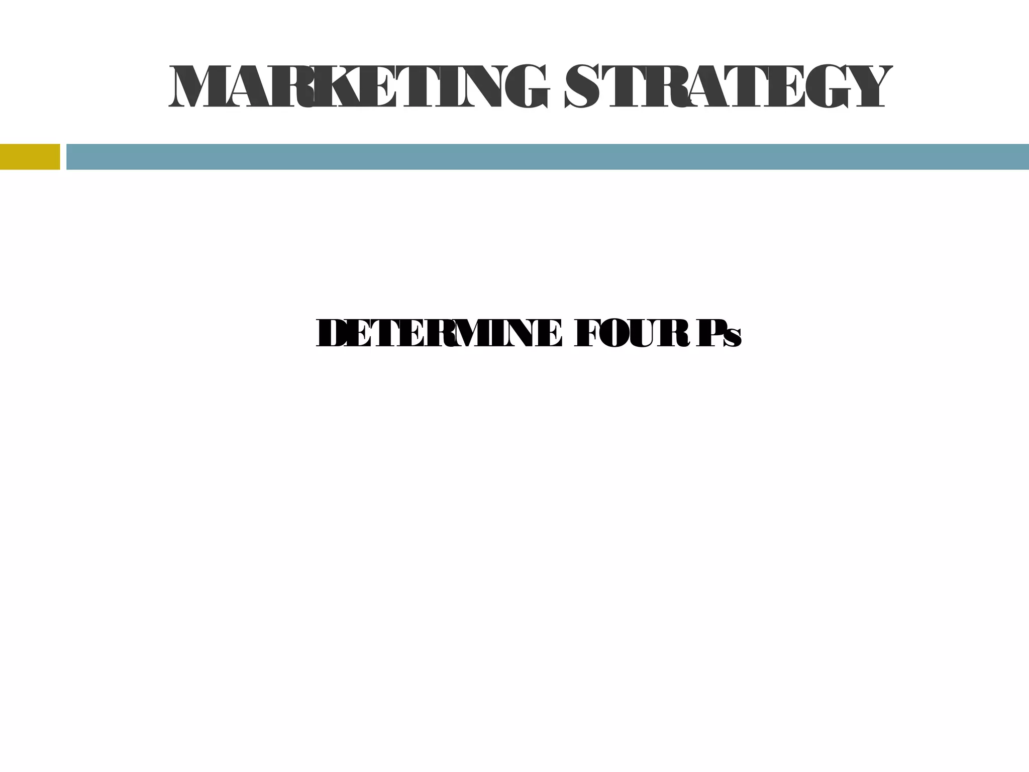 MARKETING STRATEGY
DETERMINE FOUR Ps