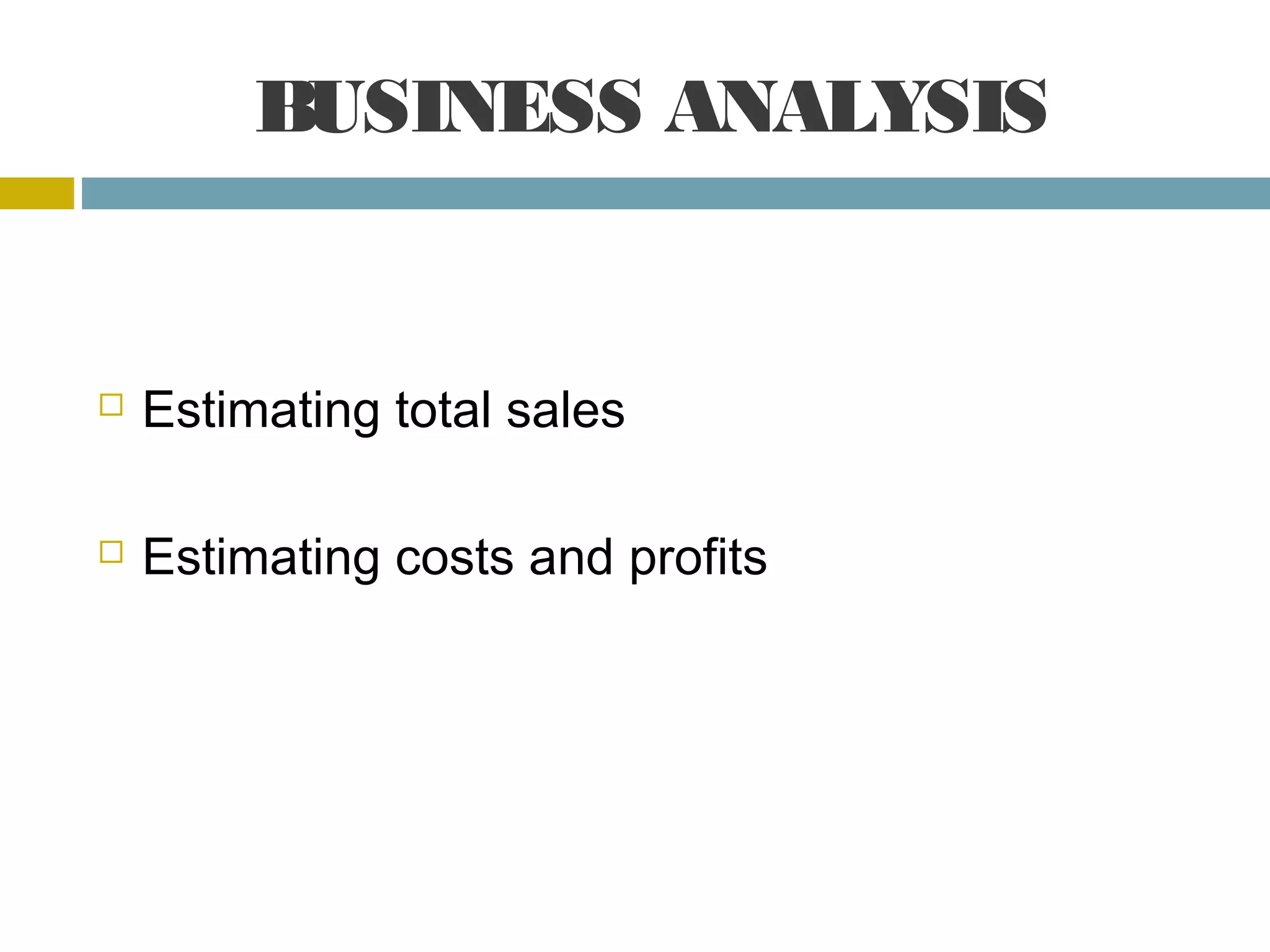 BUSINESS ANALYSIS
Estimating total sales
Estimating costs and profits