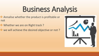 Business Analysis
 Annalise whether the product is profitable or
not
 Whether we are on Right track ?
 we will achieve the desired objective or not ?
 