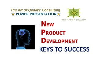 The Art of Quality Consulting
   POWER PRESENTATION


                NEW
                PRODUCT
                DEVELOPMENT
                KEYS TO SUCCESS
 