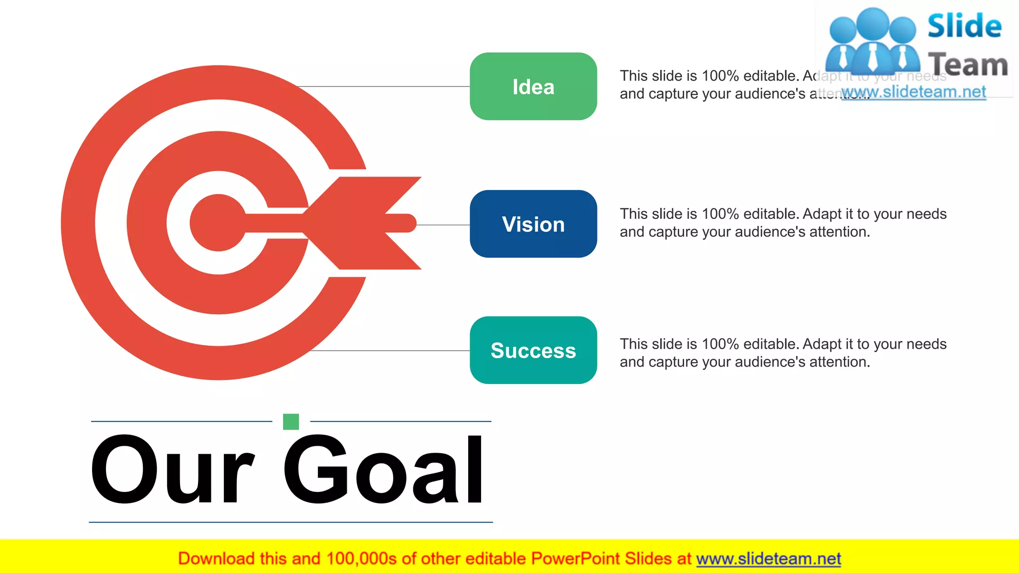 Idea
Vision
Success
This slide is 100% editable. Adapt it to your needs
and capture your audience's attention.
This slide is 100% editable. Adapt it to your needs
and capture your audience's attention.
This slide is 100% editable. Adapt it to your needs
and capture your audience's attention.
Our Goal
14
 
