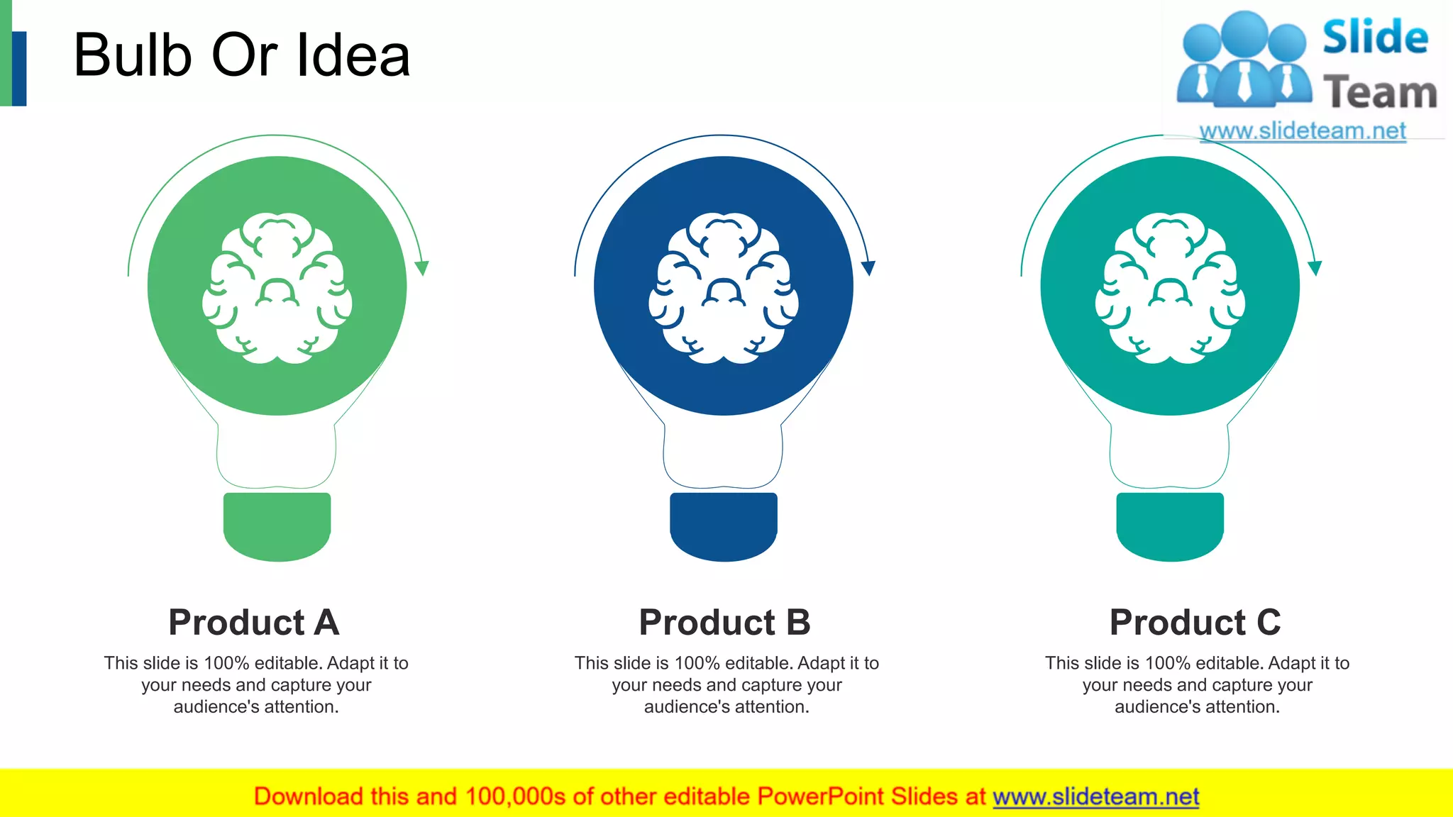 Bulb Or Idea
This slide is 100% editable. Adapt it to
your needs and capture your
audience's attention.
Product A
This slide is 100% editable. Adapt it to
your needs and capture your
audience's attention.
Product B
This slide is 100% editable. Adapt it to
your needs and capture your
audience's attention.
Product C
17
 