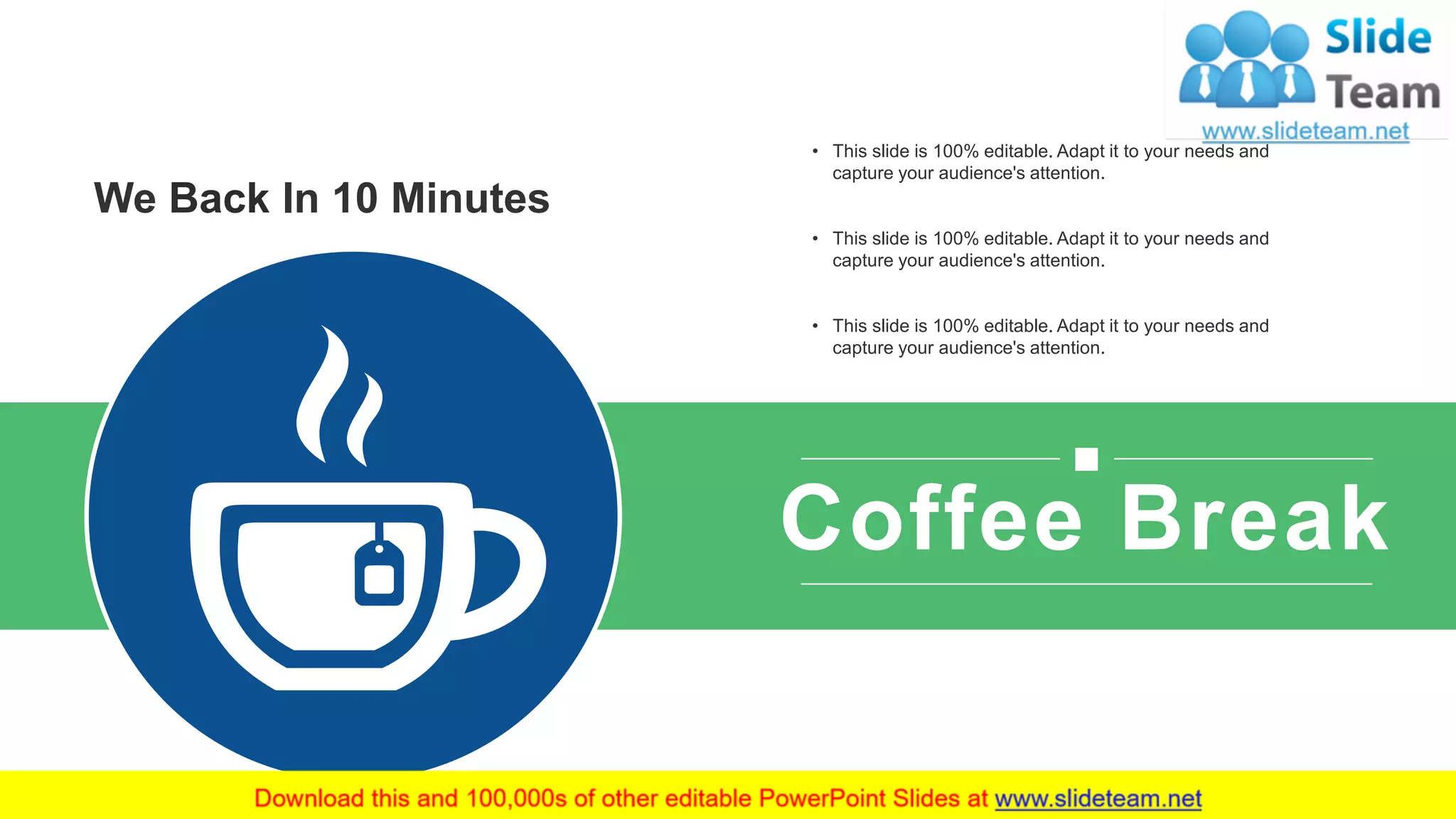 Coffee Break
We Back In 10 Minutes
• This slide is 100% editable. Adapt it to your needs and
capture your audience's attention.
• This slide is 100% editable. Adapt it to your needs and
capture your audience's attention.
• This slide is 100% editable. Adapt it to your needs and
capture your audience's attention.
6
 