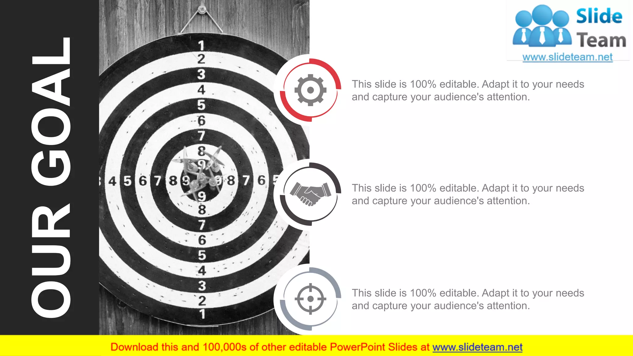 68
OURGOAL
This slide is 100% editable. Adapt it to your needs
and capture your audience's attention.
This slide is 100% editable. Adapt it to your needs
and capture your audience's attention.
This slide is 100% editable. Adapt it to your needs
and capture your audience's attention.
 