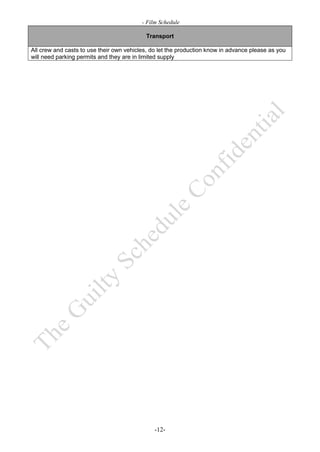 - Film Schedule

                                           Transport

All crew and casts to use their own vehicles, do let the production know in advance please as you
will need parking permits and they are in limited supply




                                               -12-
 