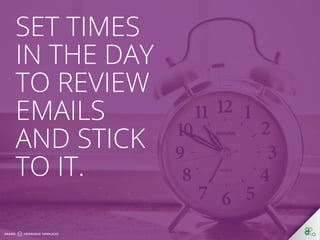 Set times in 
the day to 
review 
emails and 
stick to it. 
 