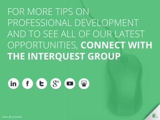 For more tips on professional 
development and to see all of our 
latest opportunities, CONNECT 
WITH THE INTERQUEST GROUP 
