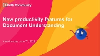 New productivity features for
Document Understanding
• Wednesday, June 7th, 2023.
 