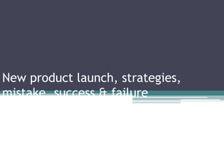 New product launch, strategies, 
mistake, success & failure 
 