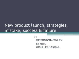 New product launch, strategies,
mistake, success & failure
BY
RENJINICHANDRAN
S3 MBA
GIMS , KADAKKAL
 