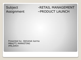 Subject -RETAIL MANAGEMENT
Assignment –PRODUCT LAUNCH
Presented by- Abhishek karma
MBA(FT) MARKETING
IMS,DAVV
 