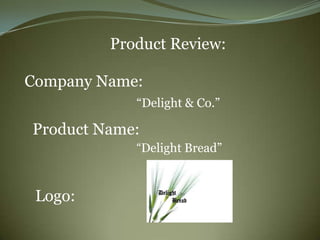 Product Review:

Company Name:
            “Delight & Co.”

Product Name:
            “Delight Bread”


 Logo:
 