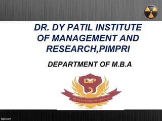 DR. DY PATIL INSTITUTE
OF MANAGEMENT AND
RESEARCH,PIMPRI
DEPARTMENT OF M.B.A
 