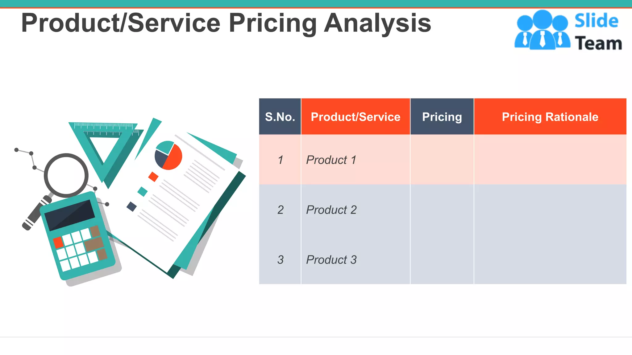 Product/Service Pricing Analysis
9
S.No. Product/Service Pricing Pricing Rationale
1 Product 1
2 Product 2
3 Product 3
 