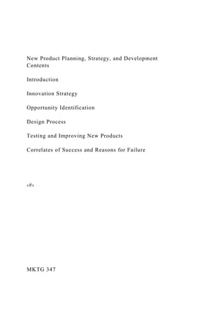 New Product Planning, Strategy, and Development
Contents
Introduction
Innovation Strategy
Opportunity Identification
Design Process
Testing and Improving New Products
Correlates of Success and Reasons for Failure
‹#›
MKTG 347
 