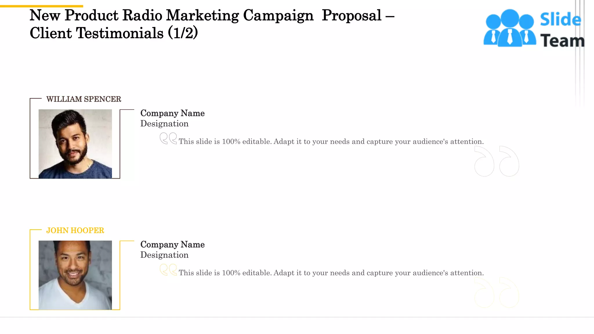 WILLIAM SPENCER
JOHN HOOPER
Company Name
Designation
This slide is 100% editable. Adapt it to your needs and capture your audience's attention.
Company Name
Designation
This slide is 100% editable. Adapt it to your needs and capture your audience's attention.
New Product Radio Marketing Campaign Proposal –
Client Testimonials (1/2)
18
 