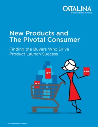 New Products and
     The Pivotal Consumer
     Finding the Buyers Who Drive
     Product Launch Success




© 2012 Catalina Marketing Corporation
 