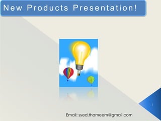New Products Presentation!




                                            1


            Email: syed.thameem@gmail.com
 
