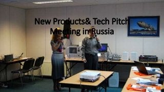New Products& Tech Pitch
Meeting in Russia
 