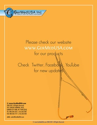 Please check our website
www.GerMedUSA.com
for our products
Check Twitter, Facebook, YouTube
for new updates

© www.GerMedUSA.com
2005-2011. All Rights Reserved.
2417 JERICHO TURNPIKE, #333,
GARDEN CITY PARK, NY 11040 (USA)
TEL: 800.330.1322 | 516.358.2180
FAX: 800.260.7177 | 516.358.2182
eMAIL: sales@GerMedUSA.com
© www.GerMedUSA.com 2005-2011. All Rights Reserved.

 