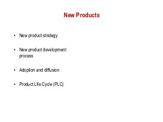 New Products


• New product strategy

• New product development
  process

• Adoption and diffusion

• Product Life Cycle (PLC)
 