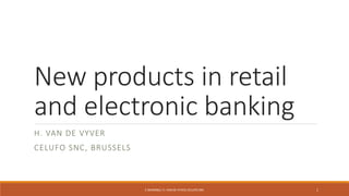 New products in retail
and electronic banking
H. VAN DE VYVER
CELUFO SNC, BRUSSELS
1E-BANKING/ H. VAN DE VYVER,CELUFO SNC
 