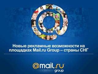 Новые рекламные возможности на
площадках Mail.ru Group – страны СНГ
 