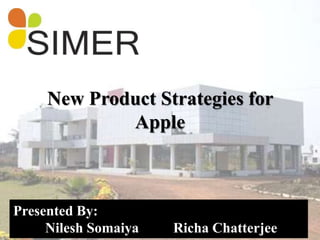 New Product Strategies for
Apple

Presented By:
Nilesh Somaiya

Richa Chatterjee

 