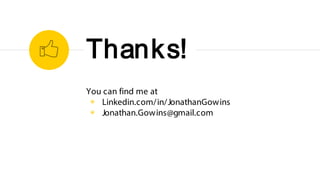 You can find me at
◉ Linkedin.com/in/JonathanGowins
◉ Jonathan.Gowins@gmail.com
Thanks!
 