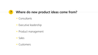 ◉ Consultants
◉ Executive leadership
◉ Product management
◉ Sales
◉ Customers
? Where do new product ideas come from?
 