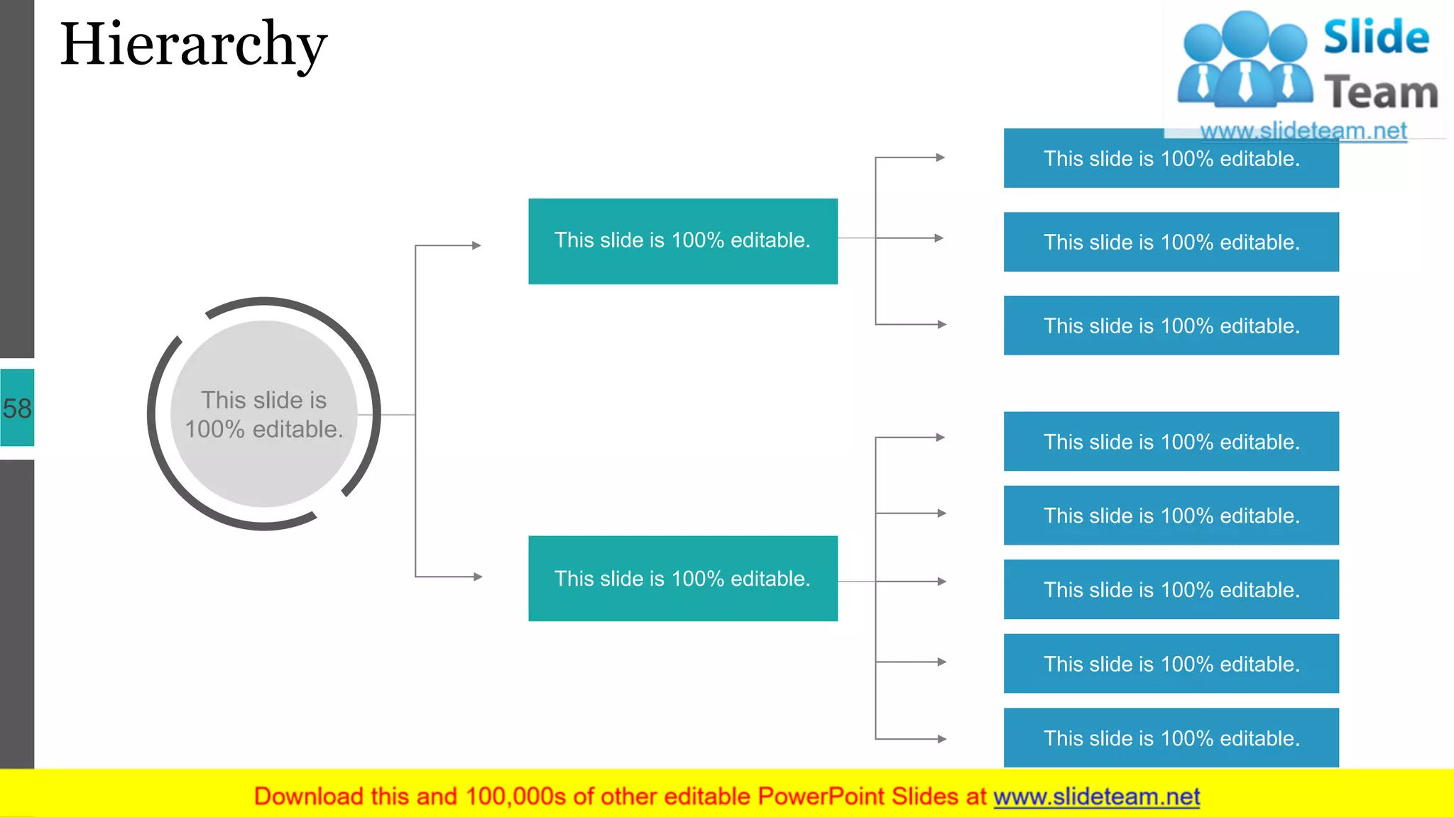 Hierarchy
58
This slide is 100% editable.
This slide is 100% editable.
This slide is 100% editable.
This slide is 100% editable.
This slide is 100% editable.
This slide is 100% editable.
This slide is 100% editable.
This slide is 100% editable.
This slide is 100% editable.
This slide is 100% editable.
This slide is
100% editable.
 