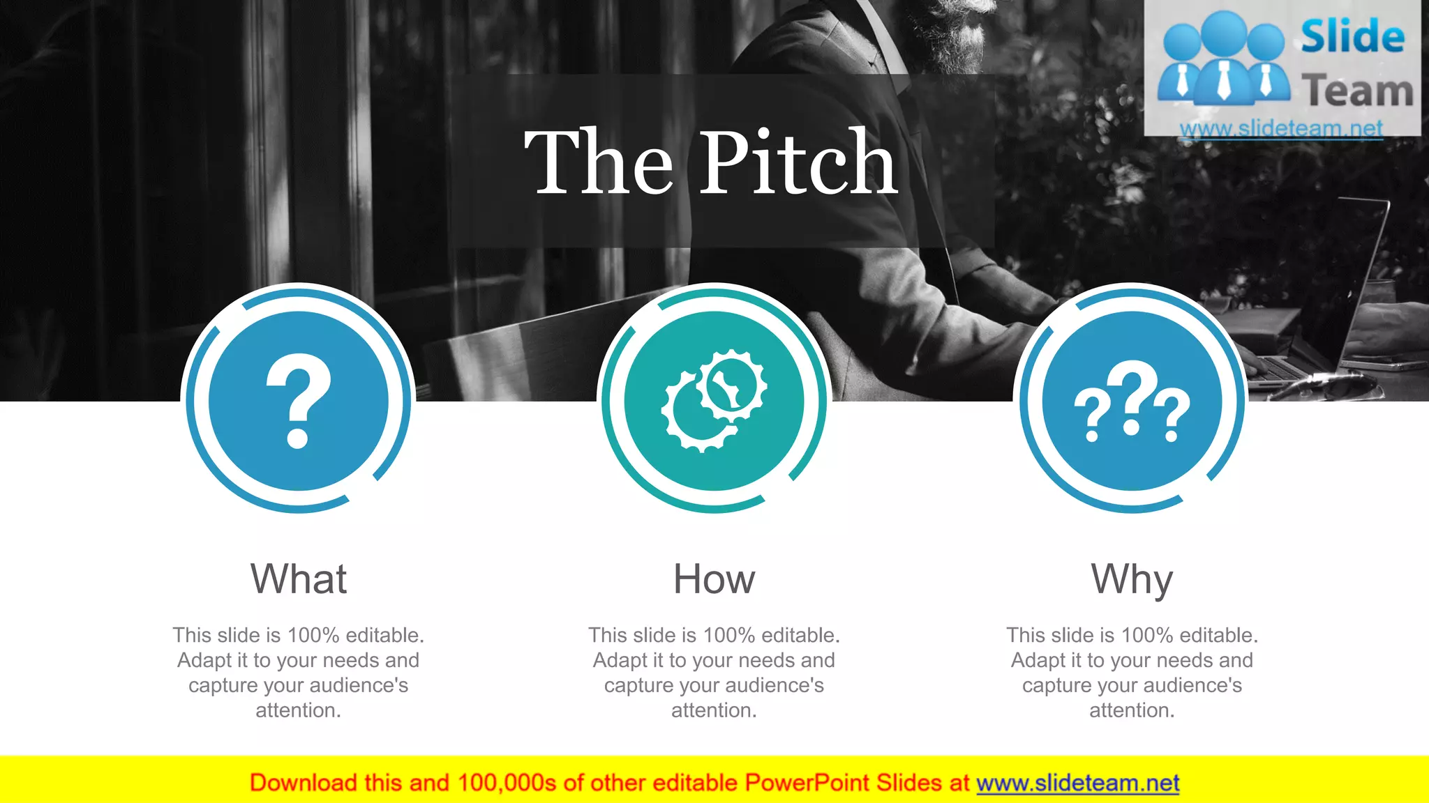 What
This slide is 100% editable.
Adapt it to your needs and
capture your audience's
attention.
How
This slide is 100% editable.
Adapt it to your needs and
capture your audience's
attention.
Why
This slide is 100% editable.
Adapt it to your needs and
capture your audience's
attention.
The Pitch
 