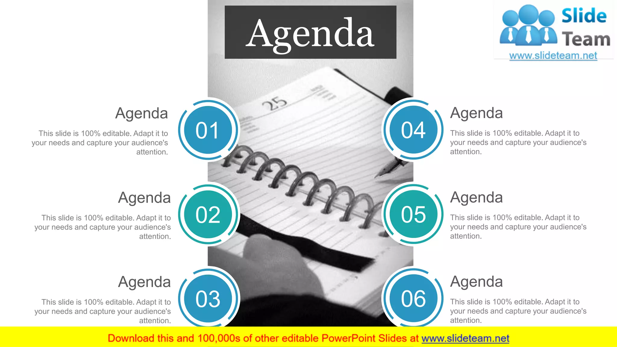 01
02
03
04
05
06
Agenda
This slide is 100% editable. Adapt it to
your needs and capture your audience's
attention.
Agenda
This slide is 100% editable. Adapt it to
your needs and capture your audience's
attention.
Agenda
This slide is 100% editable. Adapt it to
your needs and capture your audience's
attention.
Agenda
This slide is 100% editable. Adapt it to
your needs and capture your audience's
attention.
Agenda
This slide is 100% editable. Adapt it to
your needs and capture your audience's
attention.
Agenda
This slide is 100% editable. Adapt it to
your needs and capture your audience's
attention.
Agenda
 