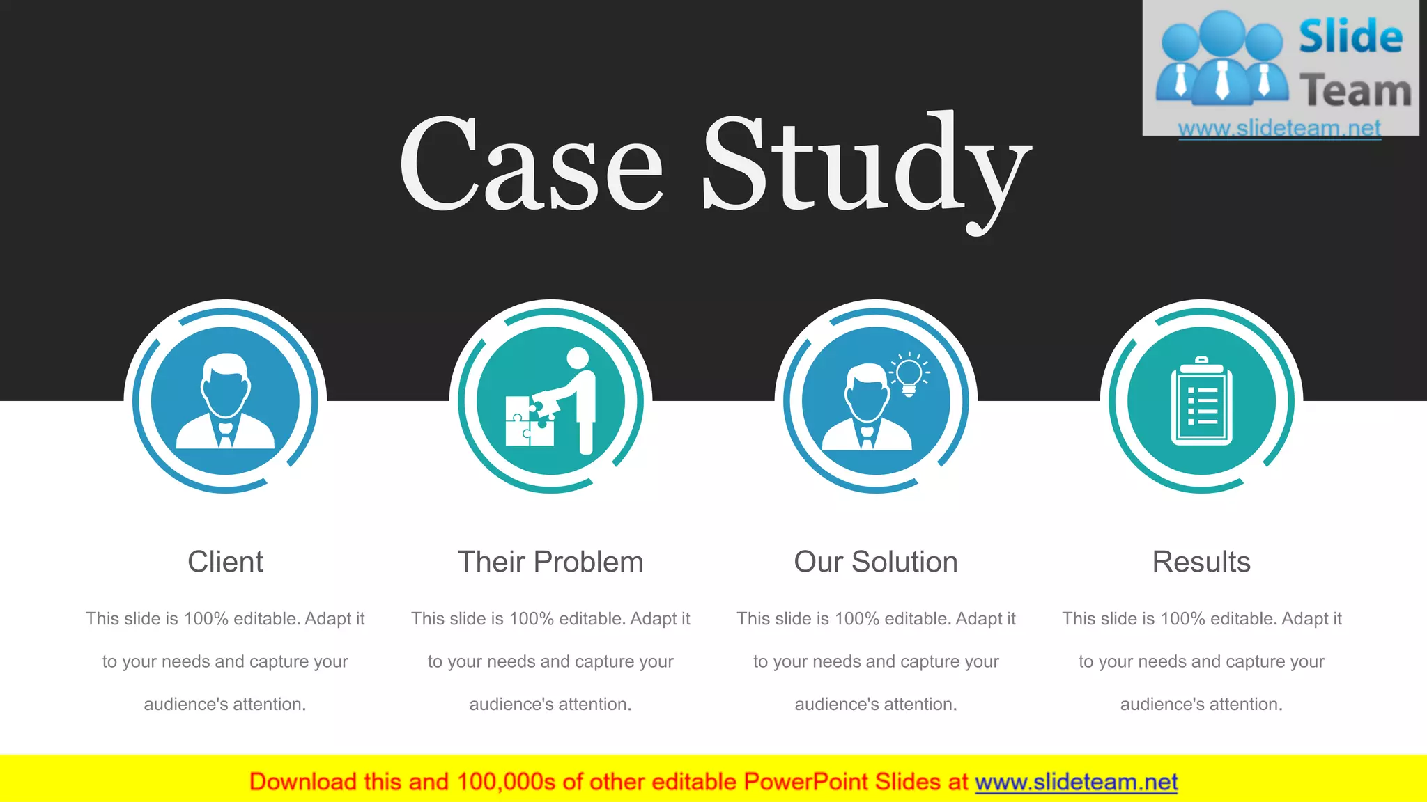This slide is 100% editable. Adapt it
to your needs and capture your
audience's attention.
Client
This slide is 100% editable. Adapt it
to your needs and capture your
audience's attention.
Our Solution
This slide is 100% editable. Adapt it
to your needs and capture your
audience's attention.
Their Problem
This slide is 100% editable. Adapt it
to your needs and capture your
audience's attention.
Results
Case Study
 