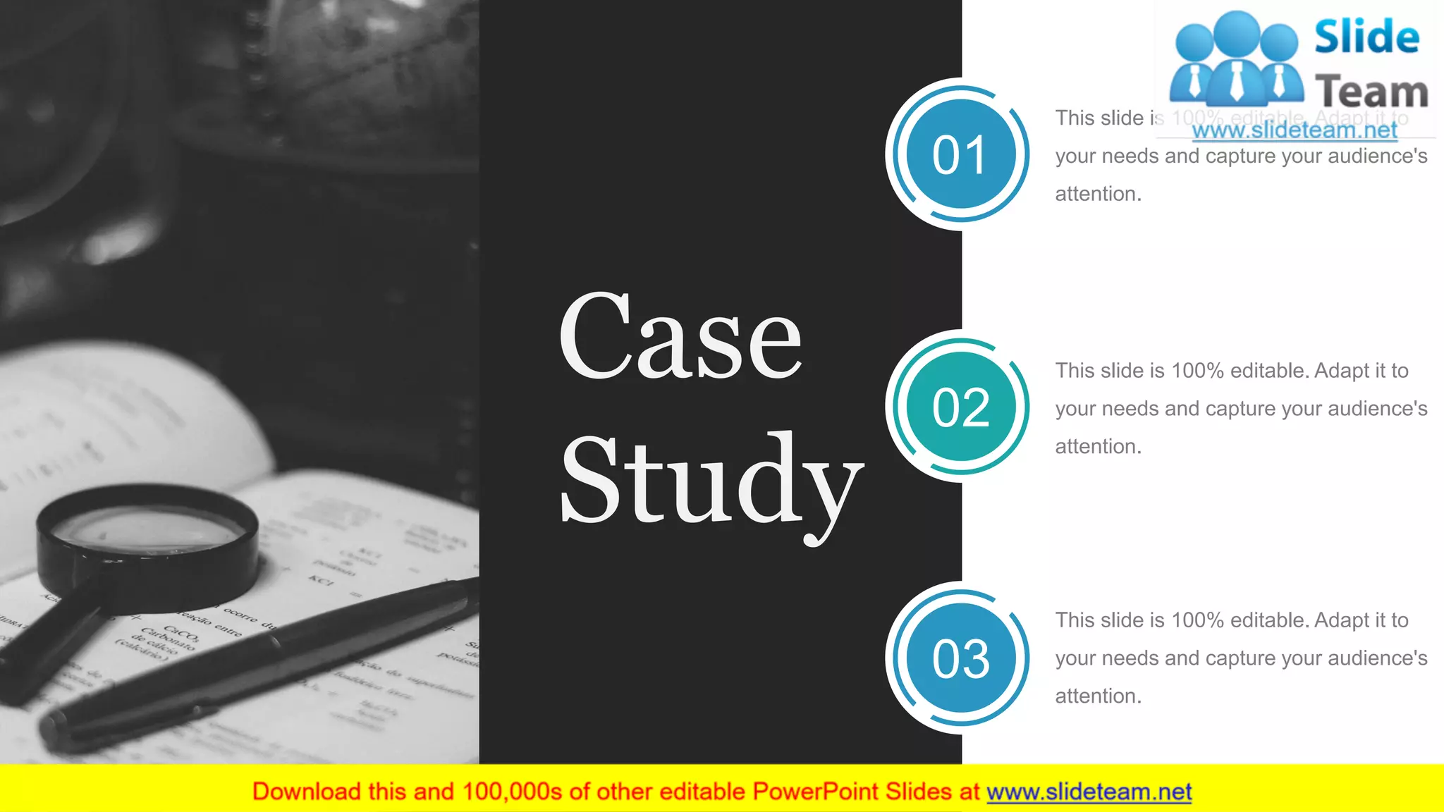 Case
Study
This slide is 100% editable. Adapt it to
your needs and capture your audience's
attention.
01
This slide is 100% editable. Adapt it to
your needs and capture your audience's
attention.
02
03
This slide is 100% editable. Adapt it to
your needs and capture your audience's
attention.
 