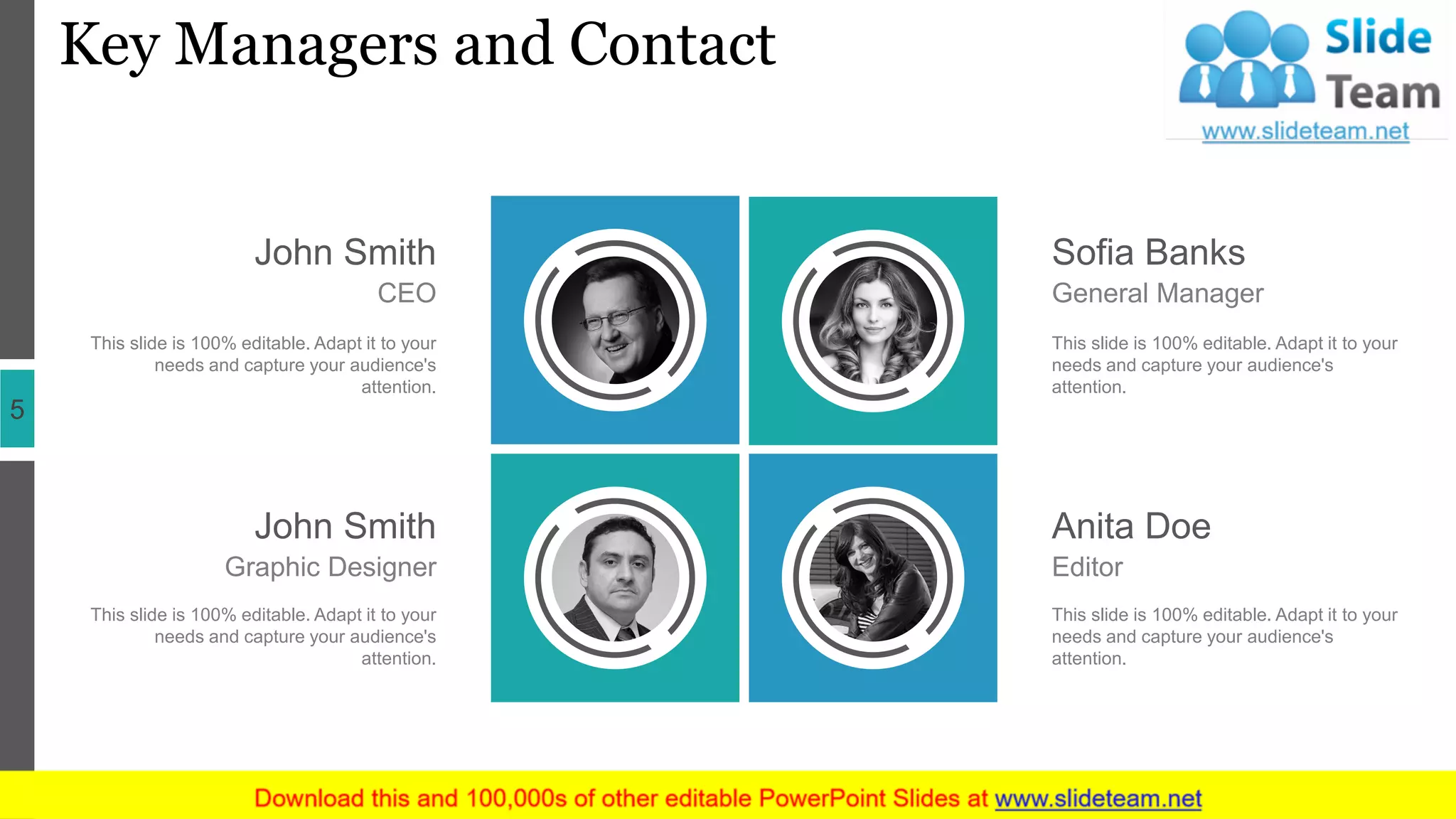Key Managers and Contact
5
Sofia Banks
General Manager
This slide is 100% editable. Adapt it to your
needs and capture your audience's
attention.
Anita Doe
Editor
This slide is 100% editable. Adapt it to your
needs and capture your audience's
attention.
John Smith
CEO
This slide is 100% editable. Adapt it to your
needs and capture your audience's
attention.
John Smith
Graphic Designer
This slide is 100% editable. Adapt it to your
needs and capture your audience's
attention.
 